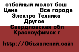 отбойный молот бош › Цена ­ 8 000 - Все города Электро-Техника » Другое   . Свердловская обл.,Красноуфимск г.